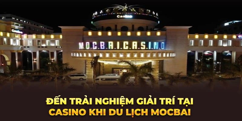 Đến trải nghiệm giải trí tại casino khi du lịch Mocbai 